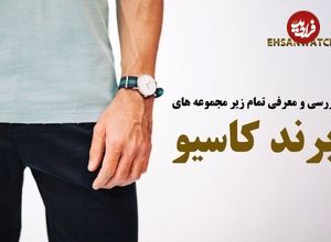 بررسی و معرفی تمام زیر مجموعه های برند کاسیو