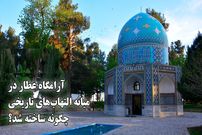 ببینید؛ آرامگاه عطار در میانه التهاب‌های تاریخی چگونه ساخته شد؟ روایتی از فراز و فرودهای تاریخی 
