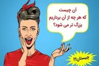  چیستان: آن چیست که هر چه از آن برداریم بزرگ تر می شود؟