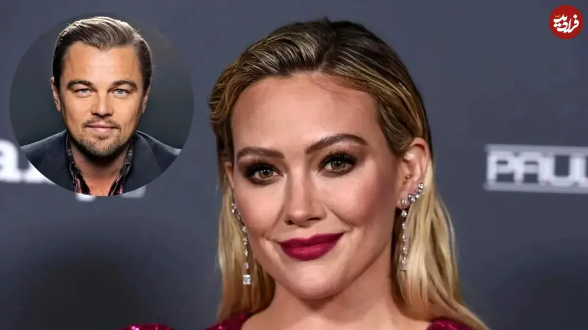 کنایه هیلاری داف به لئوناردو دی‌کاپریو به خاطر رابطه‌های پرحاشیه با زنان جوان‌تر